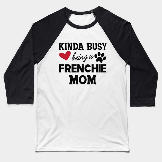 Frenchie Dog - Kinda busy being a frenchie mom Baseball T-Shirt by KC Happy Shop